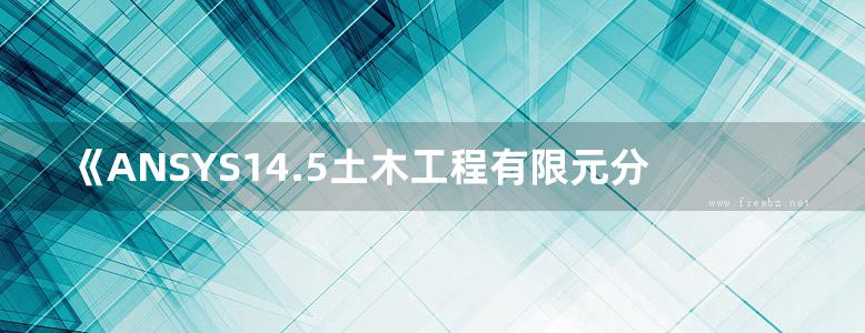 《ANSYS14.5土木工程有限元分析从入门到精通 第二版 》胡仁喜  2013年